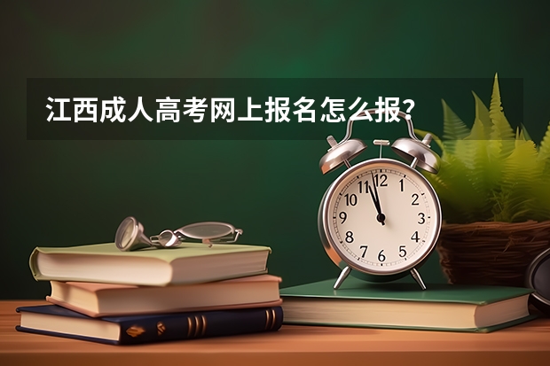 江西成人高考网上报名怎么报?