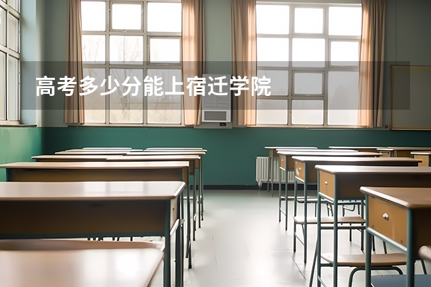 高考多少分能上宿迁学院