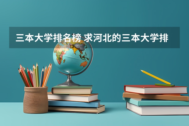 三本大学排名榜 求河北的三本大学排名，以及可能在第二次征集时降分的学校！