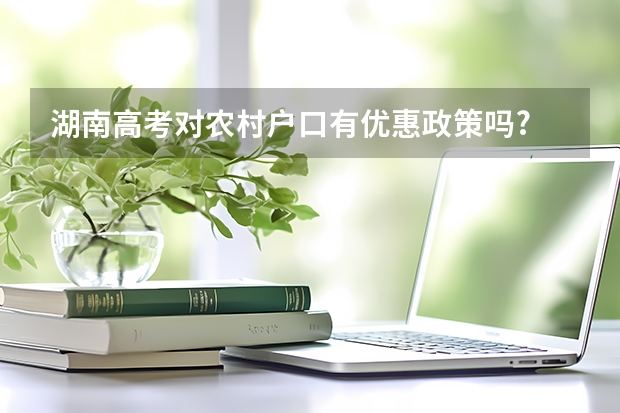 湖南高考对农村户口有优惠政策吗?