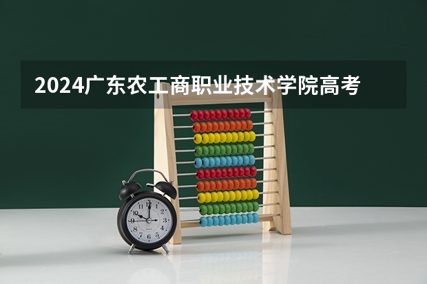 2024广东农工商职业技术学院高考录取分数线是多少？