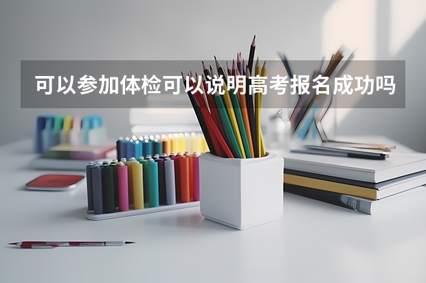 可以参加体检可以说明高考报名成功吗