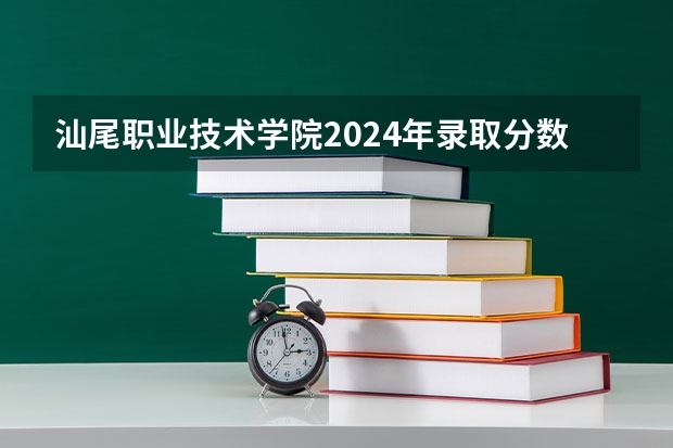 汕尾职业技术学院2024年录取分数线汇总