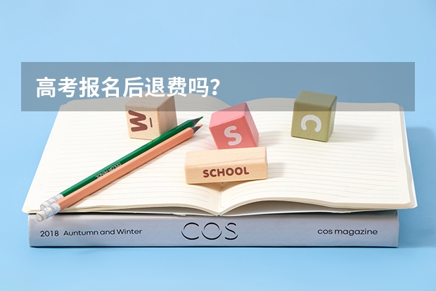 高考报名后退费吗？