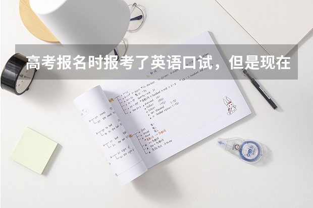 高考报名时报考了英语口试，但是现在不想参加了，可以吗？如果不参加