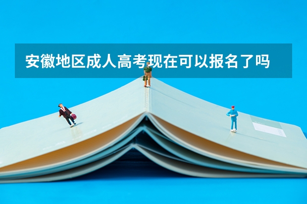 安徽地区成人高考现在可以报名了吗