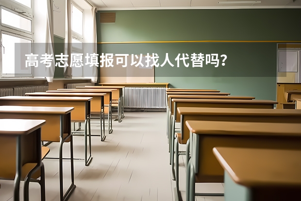 高考志愿填报可以找人代替吗？