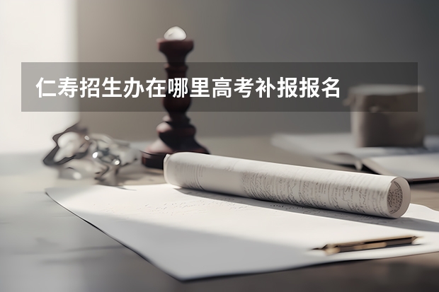 仁寿招生办在哪里高考补报报名