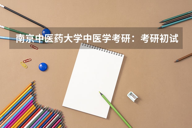 南京中医药大学中医学考研：考研初试和复试该如何准备？