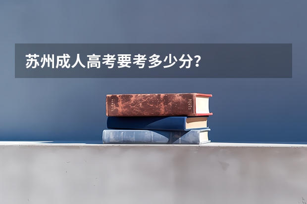 苏州成人高考要考多少分？