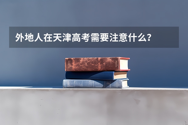 外地人在天津高考需要注意什么？