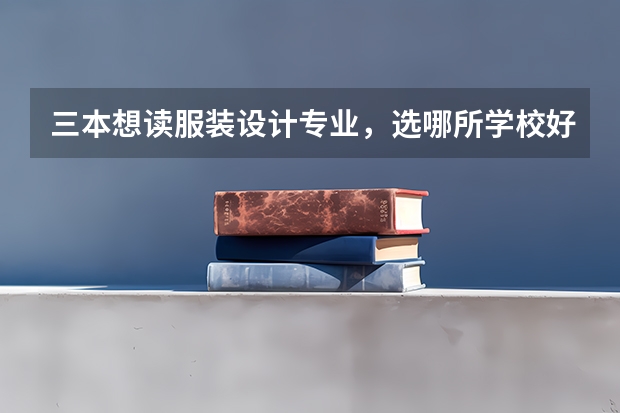 三本想读服装设计专业，选哪所学校好呢？