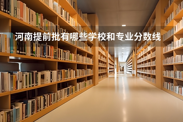 河南提前批有哪些学校和专业分数线