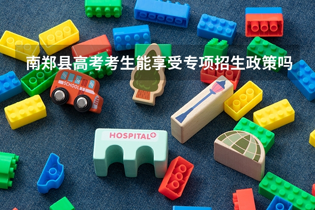 南郑县高考考生能享受专项招生政策吗