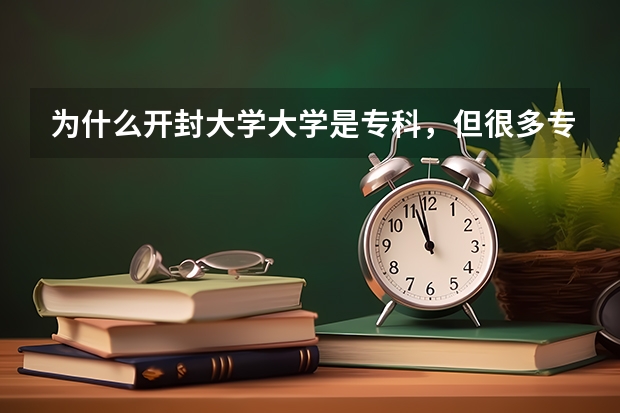 为什么开封大学大学是专科，但很多专业是本科？
