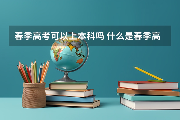 春季高考可以上本科吗 什么是春季高考