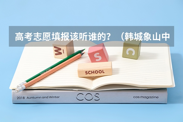 高考志愿填报该听谁的？（韩城象山中学高考升学率）