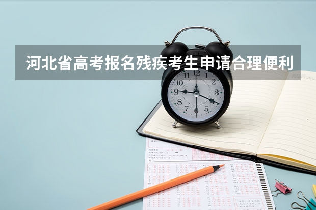 河北省高考报名残疾考生申请合理便利需要带什么材料