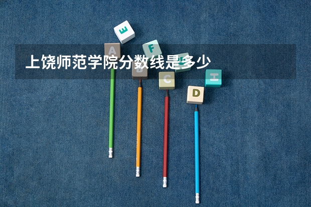 上饶师范学院分数线是多少