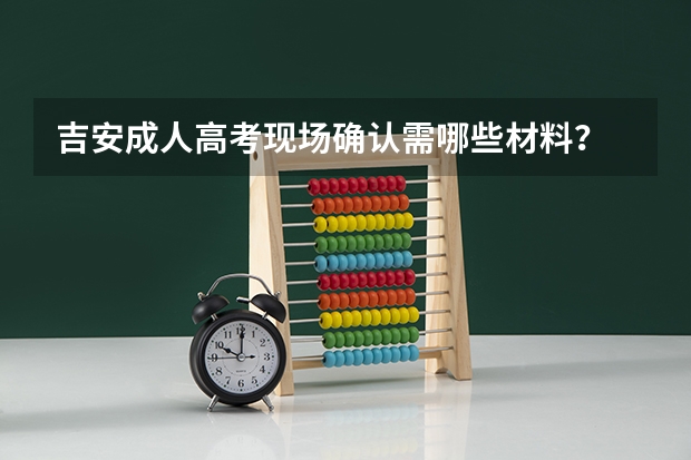吉安成人高考现场确认需哪些材料？