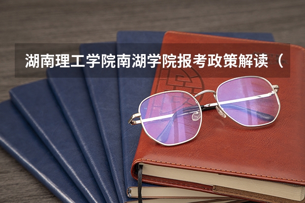 湖南理工学院南湖学院报考政策解读(湖南高考状元)