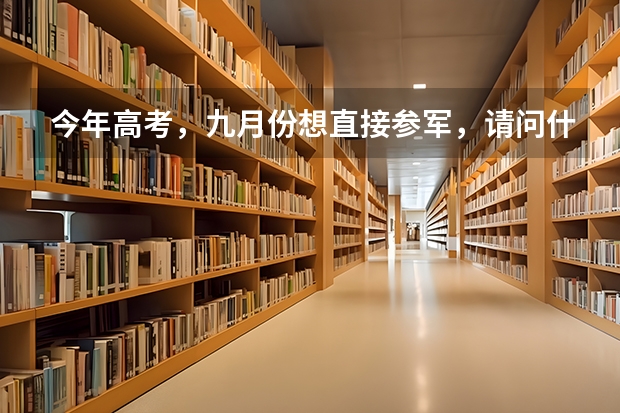 今年高考，九月份想直接参军，请问什么时候可以参加军考？军考有什么特殊的要求吗？