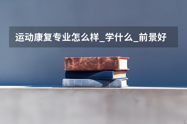 运动康复专业怎么样_学什么_前景好吗