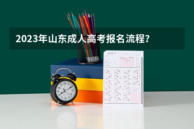 2023年山东成人高考报名流程？ 山东高考报名流程
