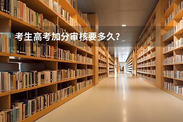 考生高考加分审核要多久？