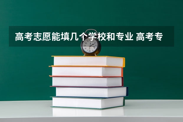 高考志愿能填几个学校和专业 高考专业可以填几个