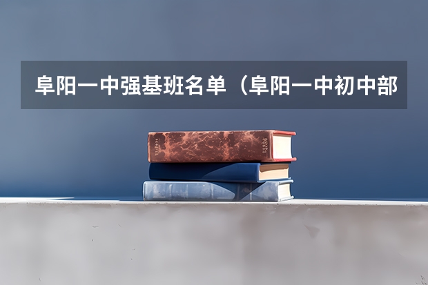 阜阳一中强基班名单（阜阳一中初中部招生条件）