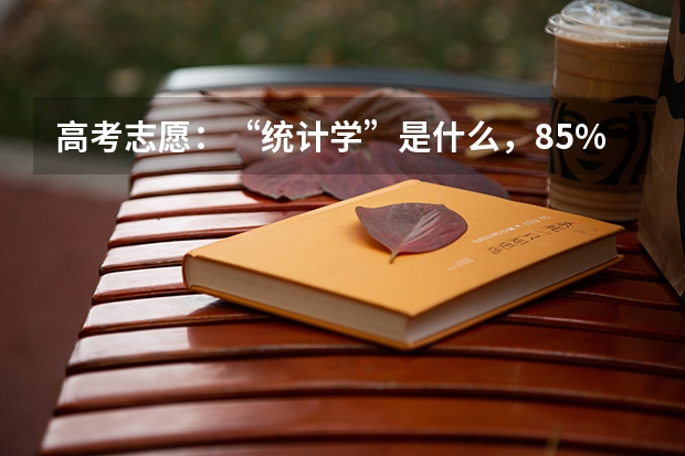 高考志愿:“统计学”是什么,85%家长不了解
