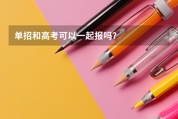 单招和高考可以一起报吗？