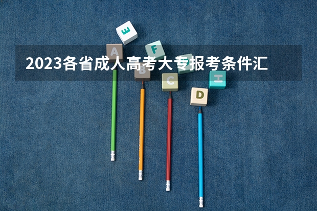 2023各省成人高考大专报考条件汇总 报名费用大概是多少？