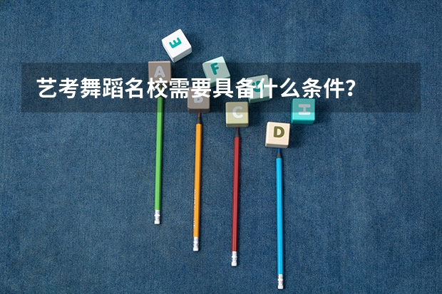 艺考舞蹈名校需要具备什么条件？