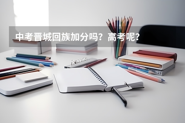 中考晋城回族加分吗?高考呢?