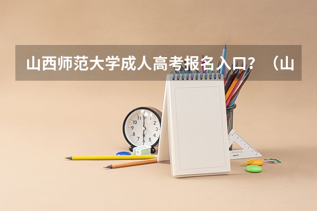 山西师范大学成人高考报名入口？（山西高考填报志愿网址？）