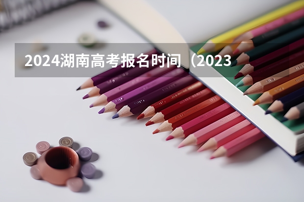 2024湖南高考报名时间（2023湖南成人高考报名时间 报名要求与条件？）