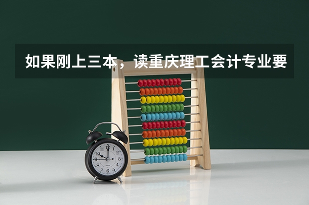 如果刚上三本，读重庆理工会计专业要塞多少钱？学校里有关系。其他三本好点的专业呢