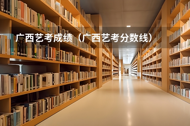 广西艺考成绩（广西艺考分数线）