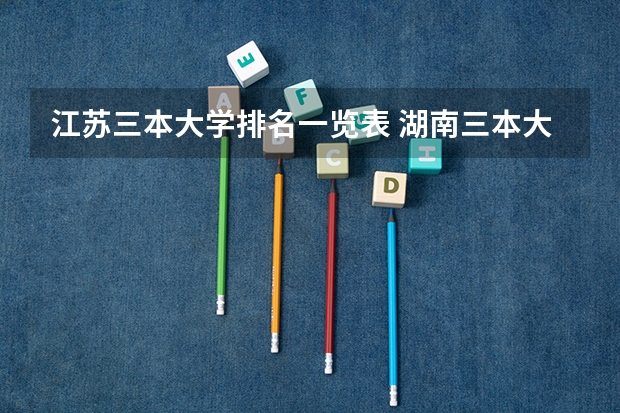 江苏三本大学排名一览表 湖南三本大学排名榜