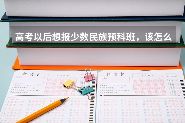 高考以后想报少数民族预科班，该怎么填自愿？