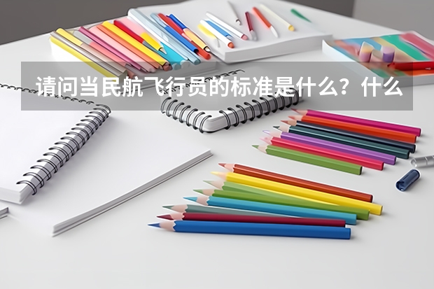 请问当民航飞行员的标准是什么？什么时候开始报名体检？