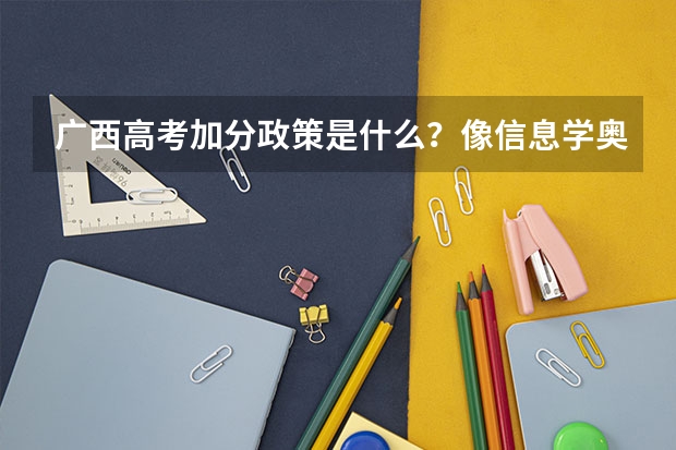 广西高考加分政策是什么？像信息学奥赛这类得什么奖才可以加分？