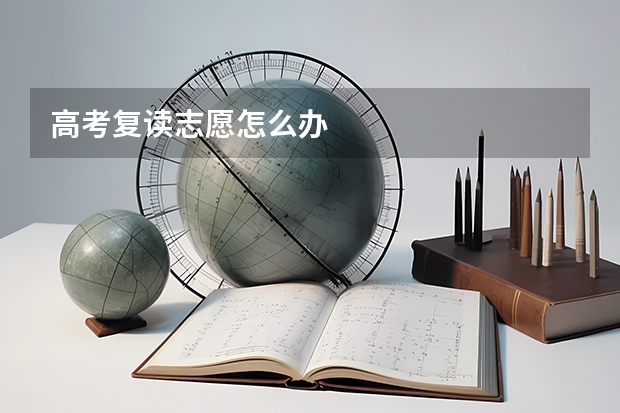高考复读志愿怎么办
