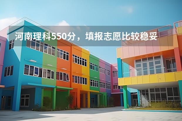 河南理科550分，填报志愿比较稳妥的学校有哪些？