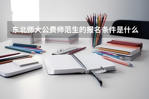东北师大公费师范生的报名条件是什么？