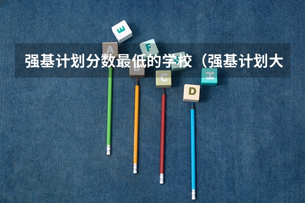 强基计划分数最低的学校（强基计划大学名单）