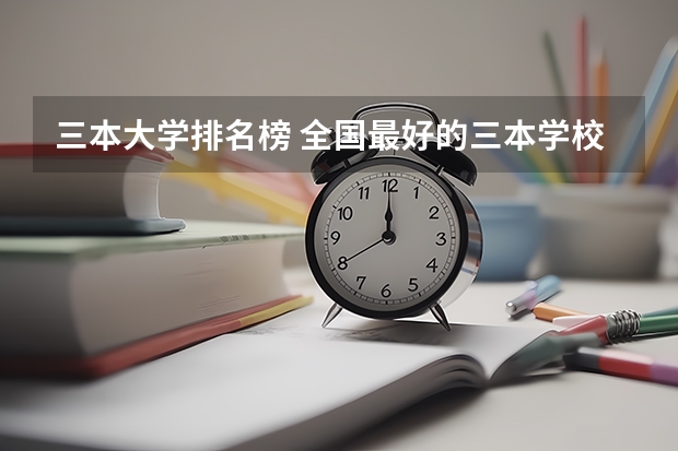 三本大学排名榜 全国最好的三本学校 全国公办三本大学排名