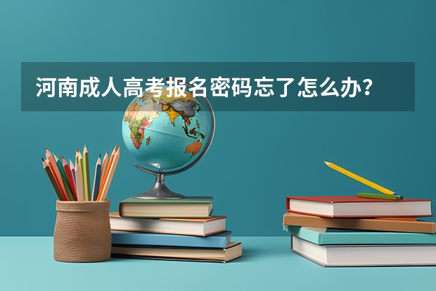 河南成人高考报名密码忘了怎么办?